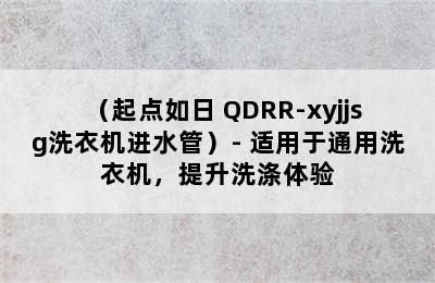 （起点如日 QDRR-xyjjsg洗衣机进水管）- 适用于通用洗衣机，提升洗涤体验